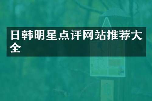 日韩明星点评网站推荐大全