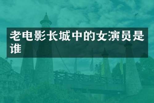 老电影长城中的女演员是谁
