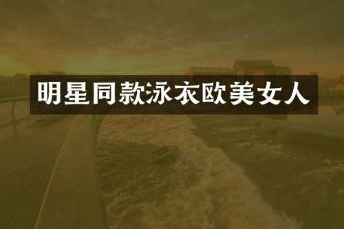 明星同款泳衣欧人