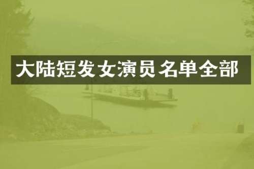 大陆短发女演员名单全部