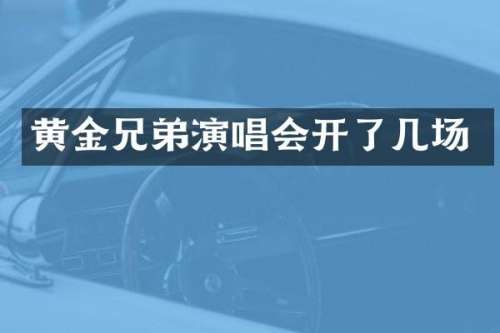 黄金兄弟演唱会开了几场