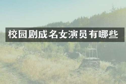 校园剧成名女演员有哪些