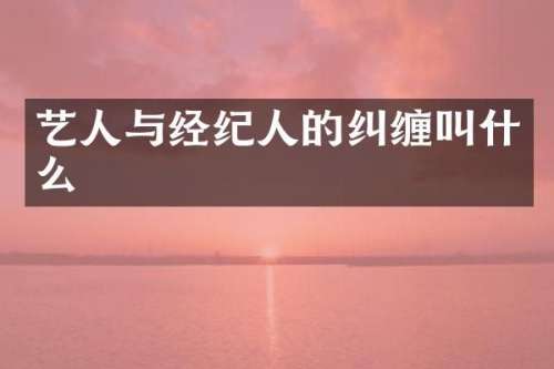 艺人与经纪人的纠缠叫什么
