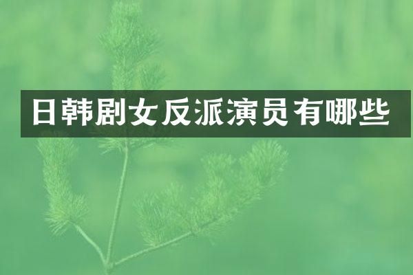 日韩剧女反派演员有哪些