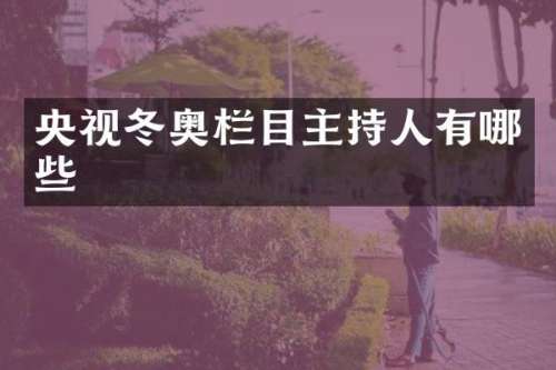央视冬奥栏目主持人有哪些