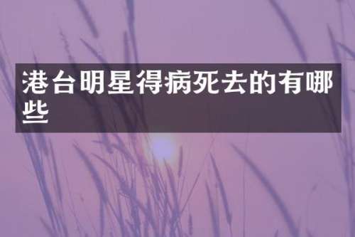港台明星得病死去的有哪些