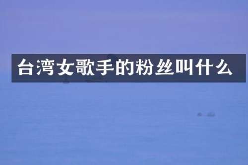 台湾女歌手的粉丝叫什么