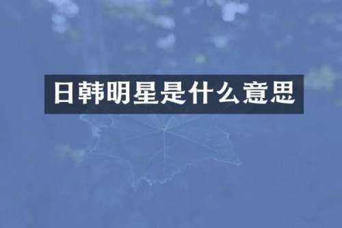 日韩明星是什么意思