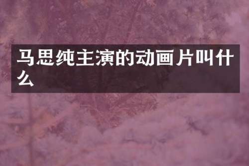 马思纯主演的动画片叫什么