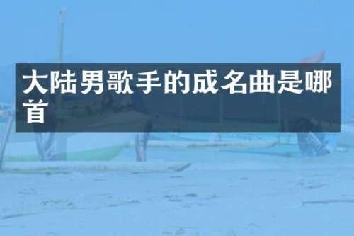 大陆男歌手的成名曲是哪首