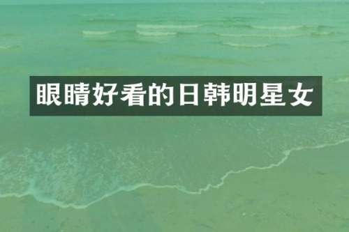 眼睛好看的日韩明星女