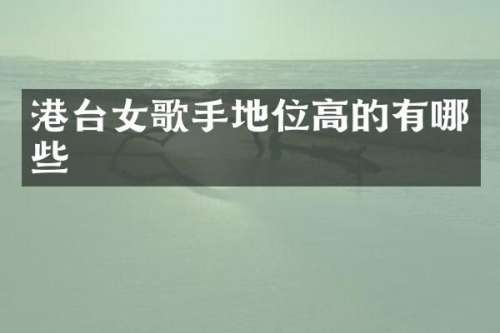 港台女歌手地位高的有哪些