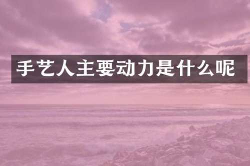手艺人主要动力是什么呢