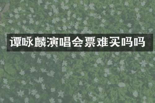 谭咏麟演唱会票难买吗吗