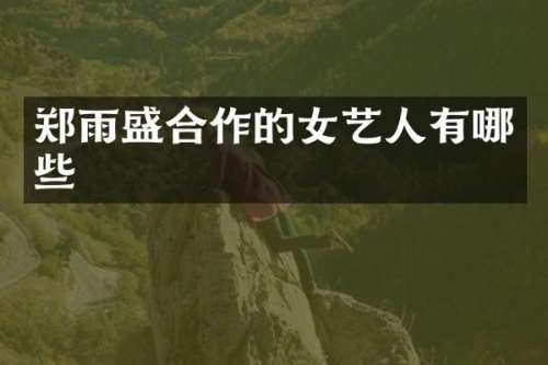 郑雨盛合作的女艺人有哪些
