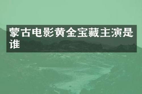 蒙古电影黄金宝藏主演是谁