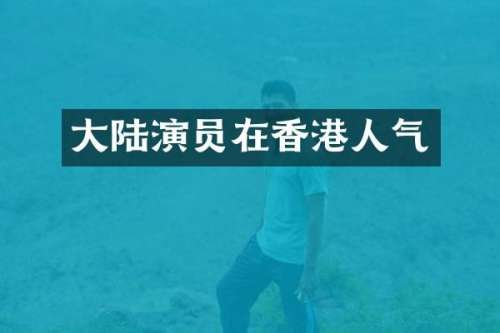 大陆演员在香港人气