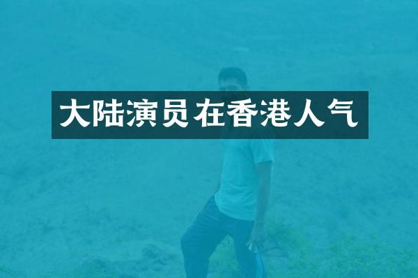 大陆演员在香港人气