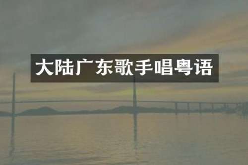 大陆广东歌手唱粤语