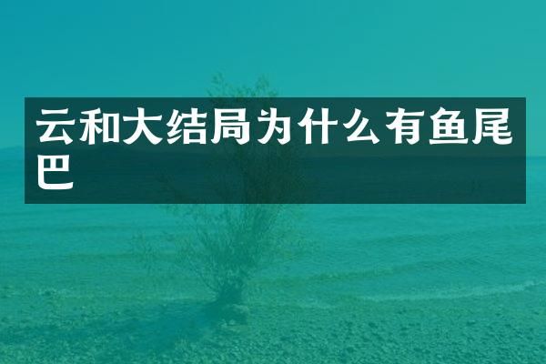 云和大结局为什么有鱼尾巴