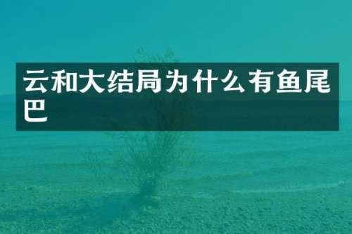 云和大结局为什么有鱼尾巴