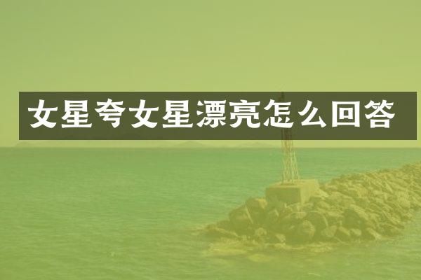 女星夸女星漂亮怎么回答