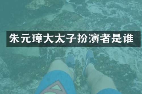 朱元璋大太子扮演者是谁