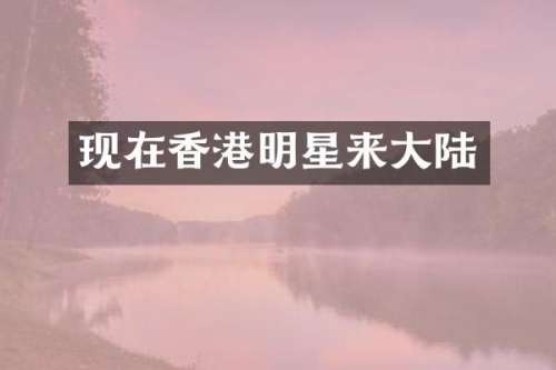 现在香港明星来大陆