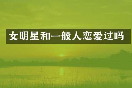女明星和一般人恋爱过吗