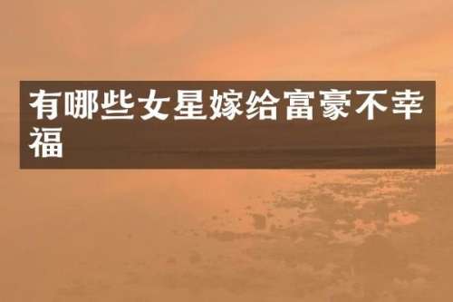 有哪些女星嫁给富豪不幸福
