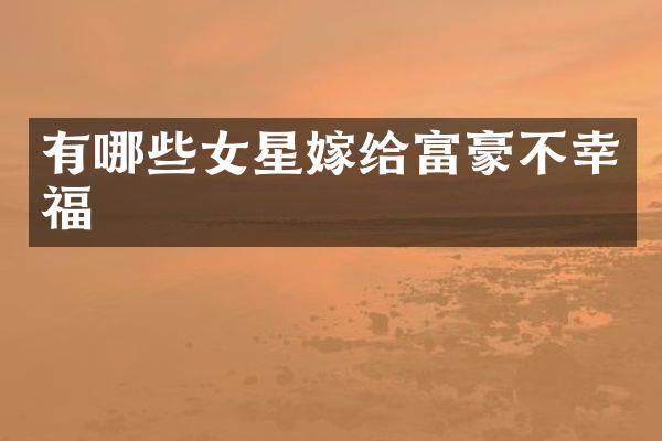 有哪些女星嫁给富豪不幸福