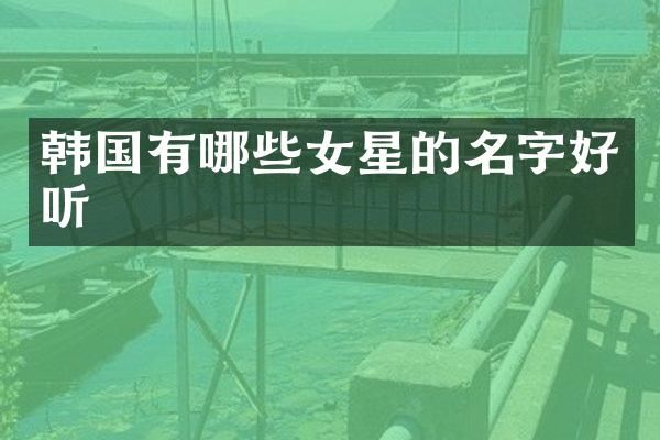 韩国有哪些女星的名字好听