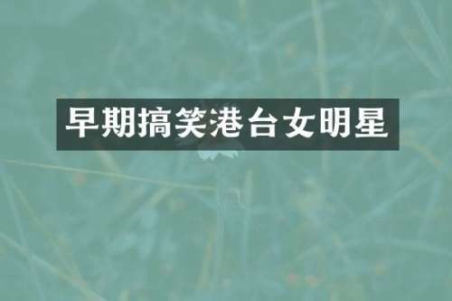 早期搞笑港台女明星