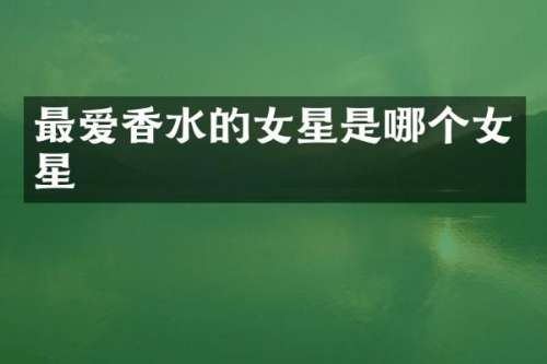 最爱香水的女星是哪个女星