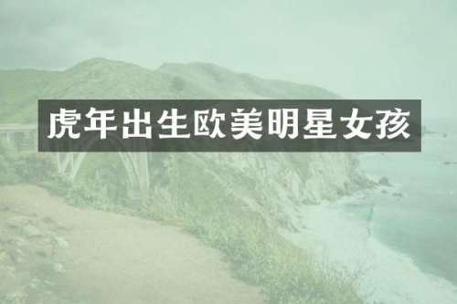 虎年出生欧美明星女孩