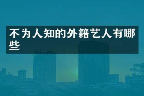 不为人知的外籍艺人有哪些