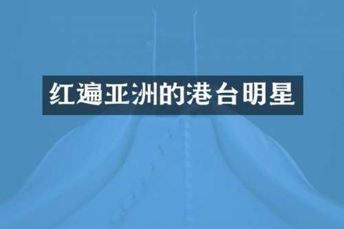 红遍亚洲的港台明星