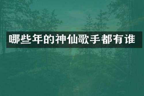 哪些年的神仙歌手都有谁