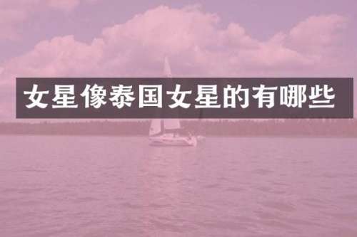 女星像泰国女星的有哪些