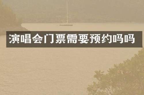 演唱会门票需要预约吗吗