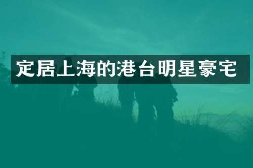 定居上海的港台明星豪宅