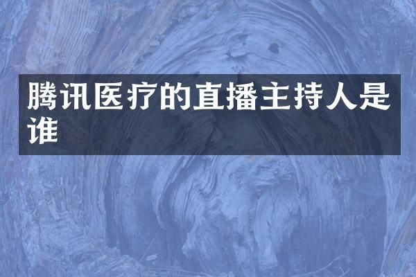 腾讯医疗的直播主持人是谁