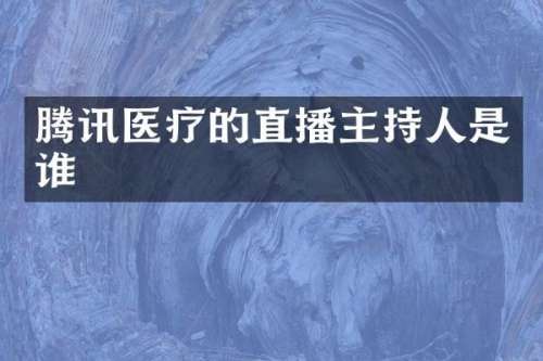 腾讯医疗的直播主持人是谁