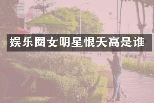 娱乐圈女明星恨天高是谁