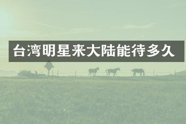 台湾明星来大陆能待多久