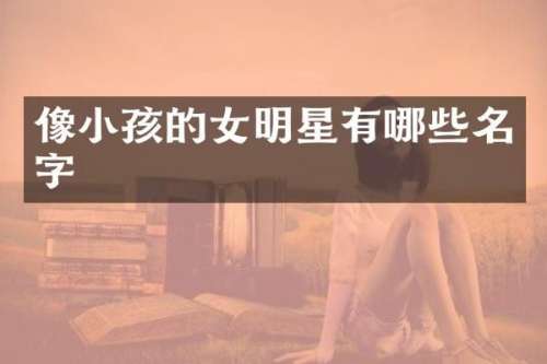 像小孩的女明星有哪些名字