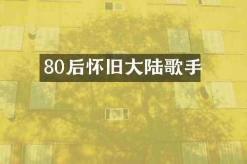 80后怀旧大陆歌手