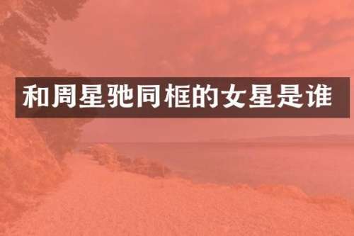 和周星驰同框的女星是谁