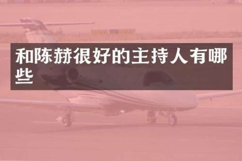 和陈赫很好的主持人有哪些