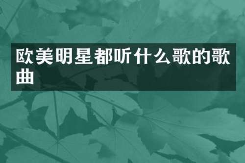 欧美明星都听什么歌的歌曲